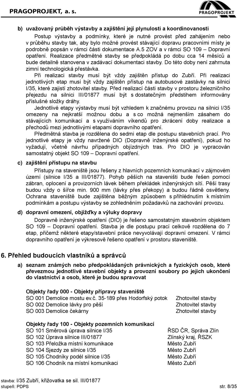 Realizace předmětné stavby se předpokládá po dobu cca 14 měsíců a bude detailně stanovena v zadávací dokumentaci stavby. Do této doby není zahrnuta zimní technologická přestávka.
