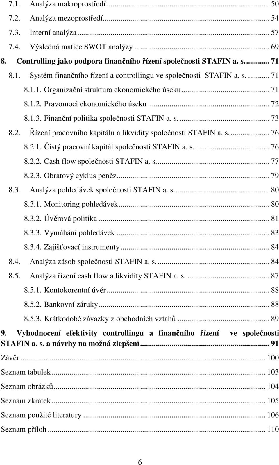 .. 71 8.1.2. Pravomoci ekonomického úseku... 72 8.1.3. Finanční politika společnosti STAFIN a. s.... 73 8.2. Řízení pracovního kapitálu a likvidity společnosti STAFIN a. s.... 76 8.2.1. Čistý pracovní kapitál společnosti STAFIN a.