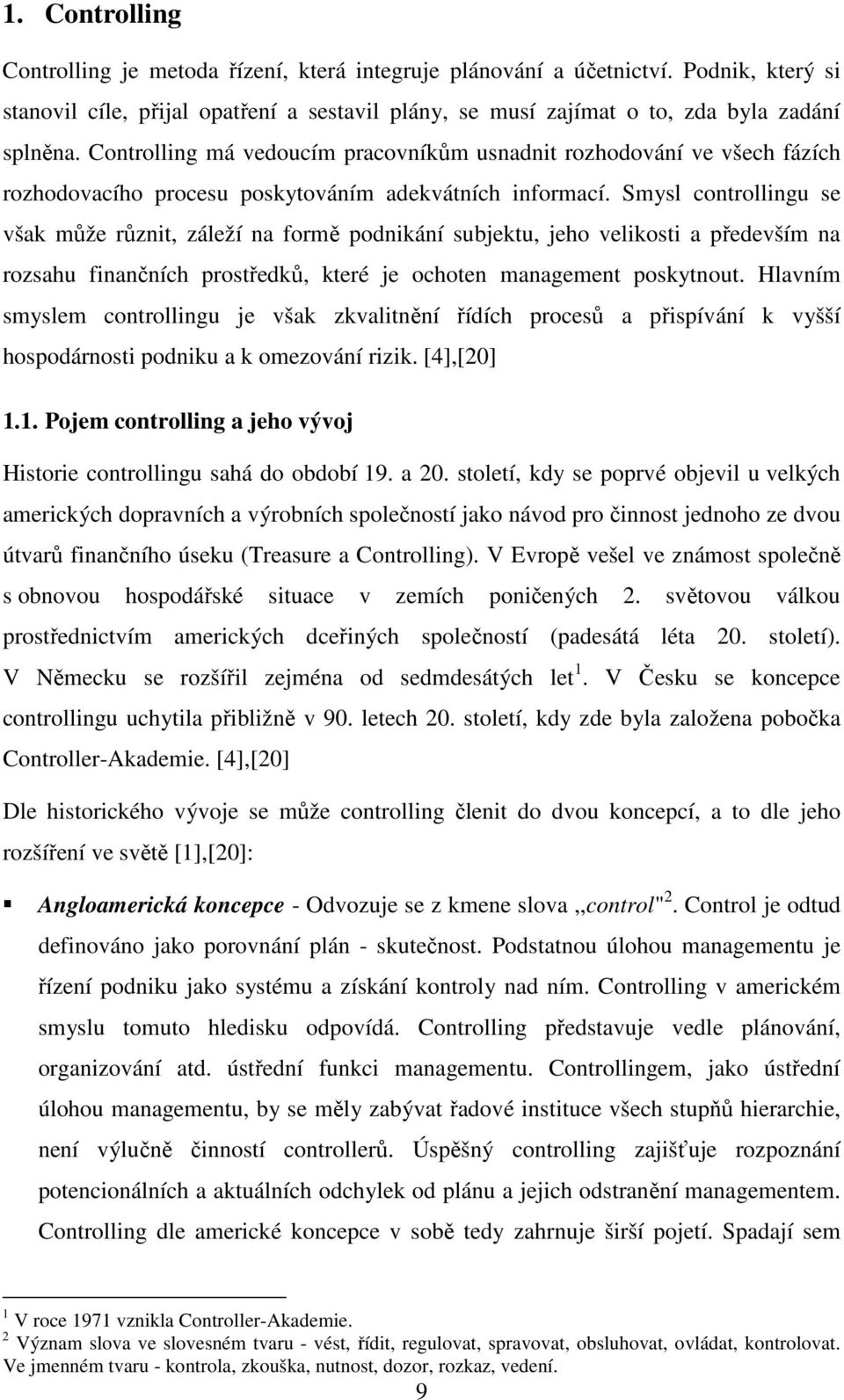 Smysl controllingu se však může různit, záleží na formě podnikání subjektu, jeho velikosti a především na rozsahu finančních prostředků, které je ochoten management poskytnout.
