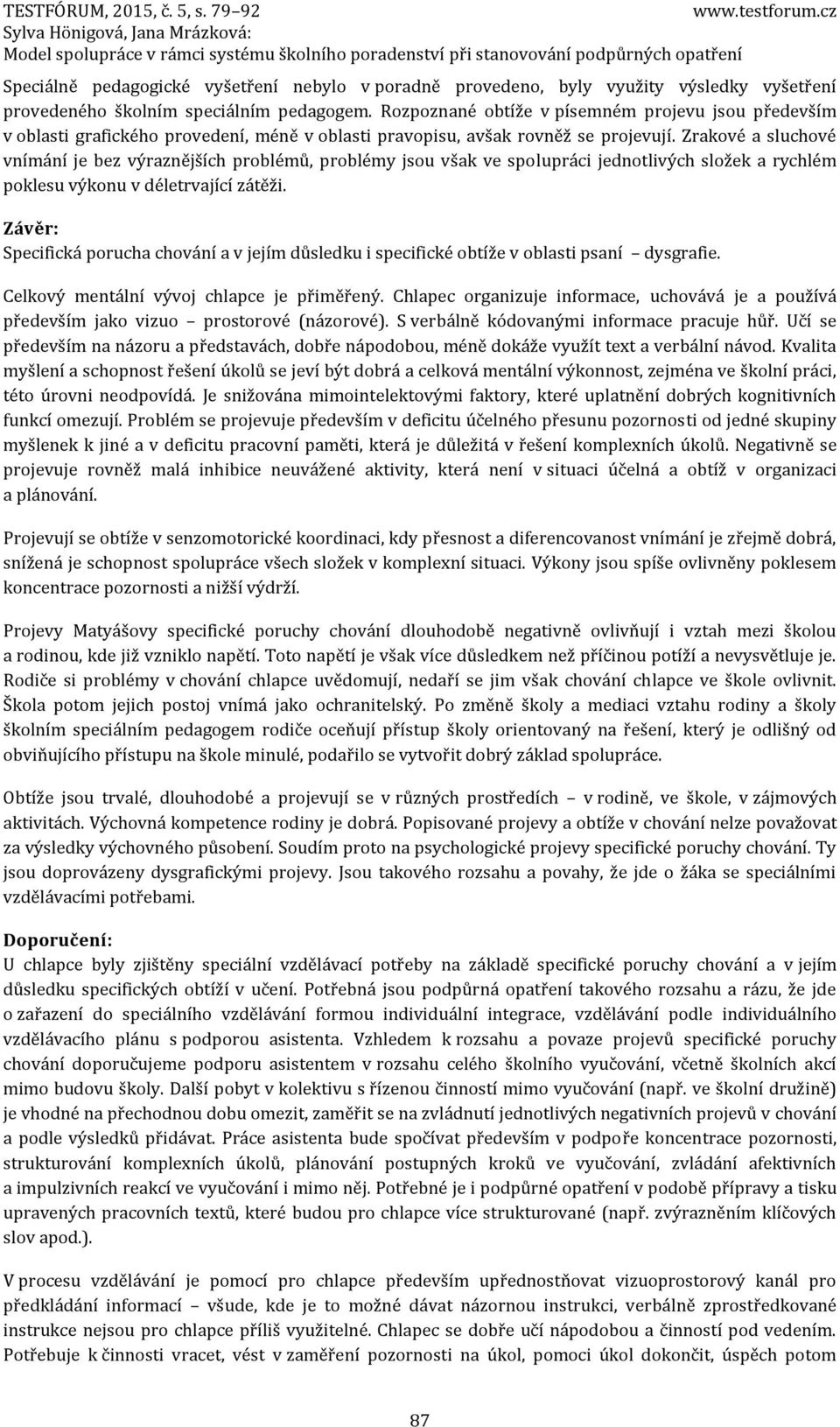 Zrakové a sluchové vnímání je bez výraznějších problémů, problémy jsou však ve spolupráci jednotlivých složek a rychlém poklesu výkonu v déletrvající zátěži.