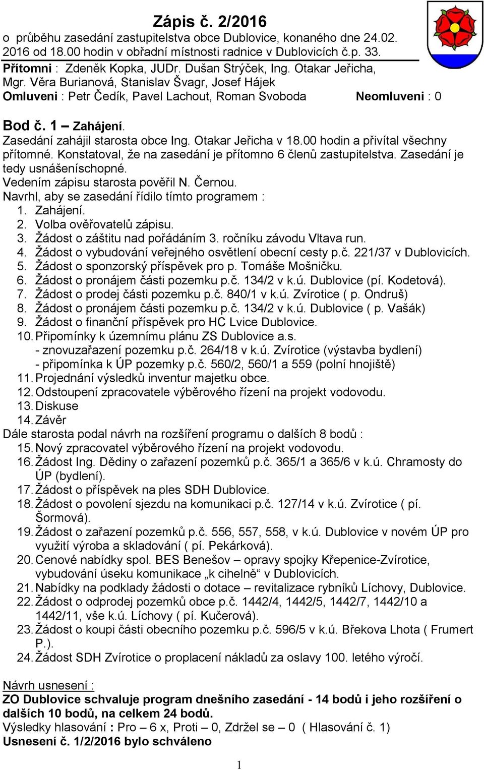 Zasedání zahájil starosta obce Ing. Otakar Jeřicha v 18.00 hodin a přivítal všechny přítomné. Konstatoval, že na zasedání je přítomno 6 členů zastupitelstva. Zasedání je tedy usnášeníschopné.