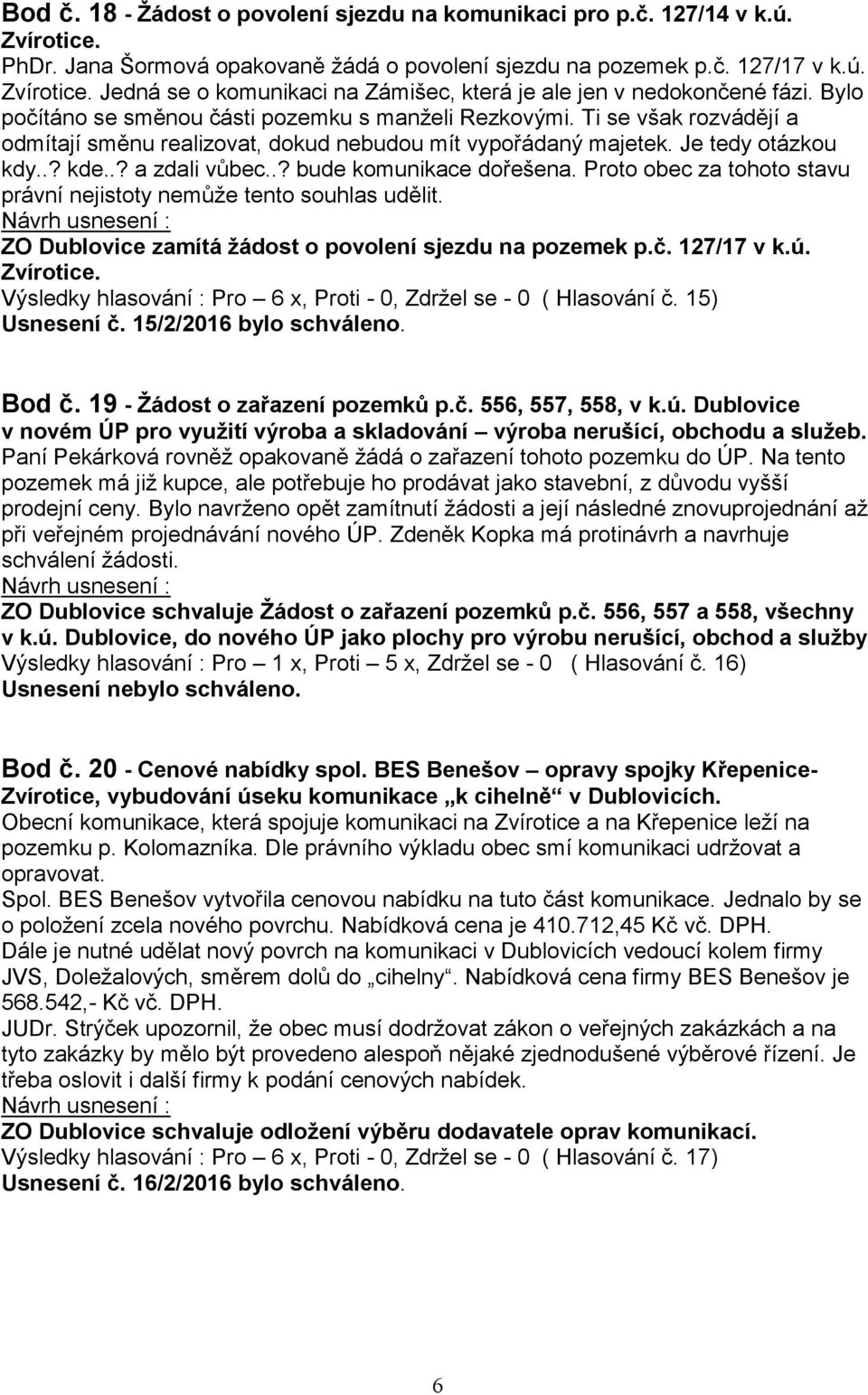 .? bude komunikace dořešena. Proto obec za tohoto stavu právní nejistoty nemůže tento souhlas udělit. ZO Dublovice zamítá žádost o povolení sjezdu na pozemek p.č. 127/17 v k.ú. Zvírotice.