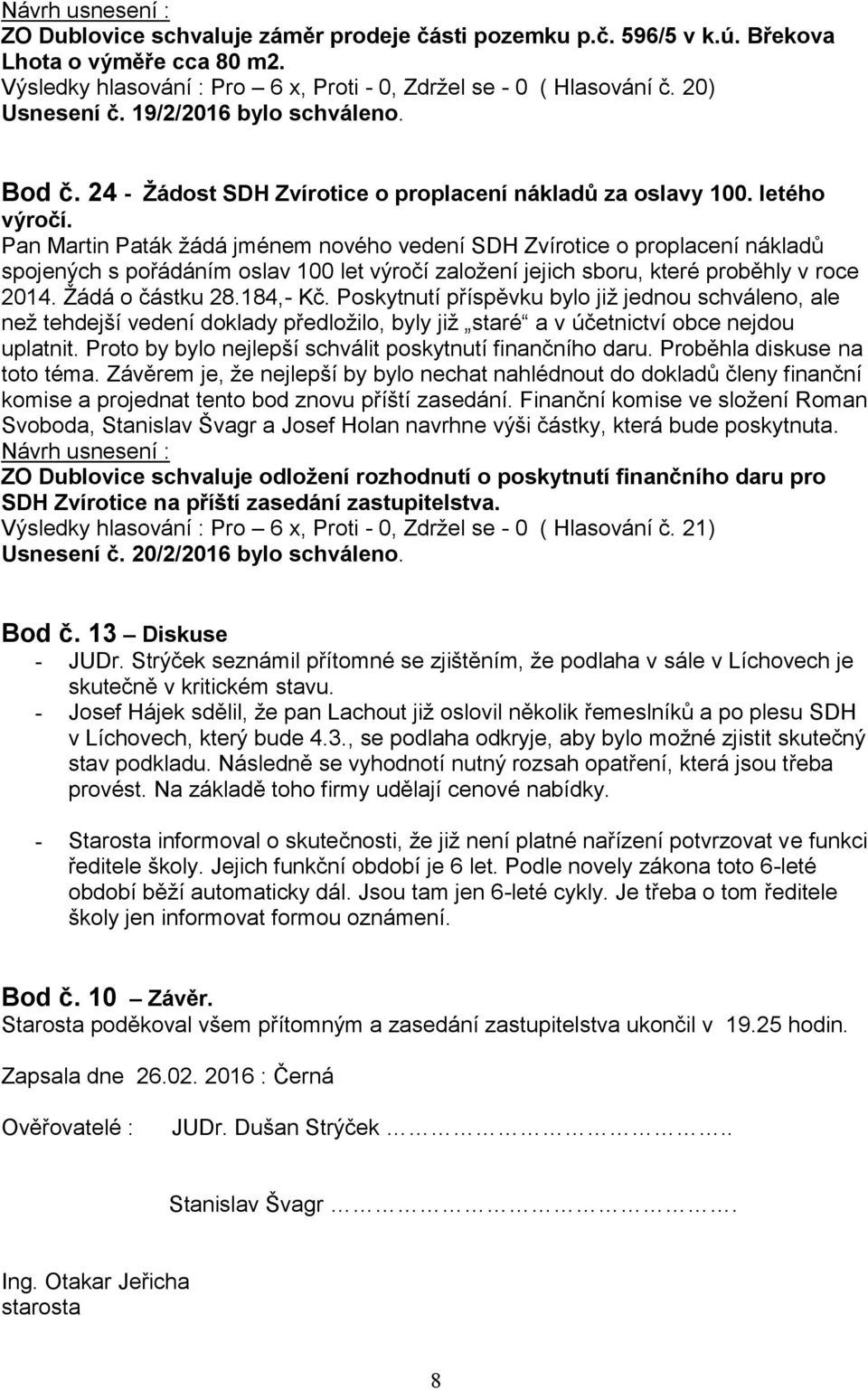 Pan Martin Paták žádá jménem nového vedení SDH Zvírotice o proplacení nákladů spojených s pořádáním oslav 100 let výročí založení jejich sboru, které proběhly v roce 2014. Žádá o částku 28.184,- Kč.