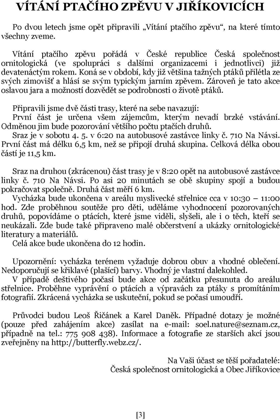 Koná se v období, kdy již většina tažných ptáků přilétla ze svých zimovišť a hlásí se svým typickým jarním zpěvem. Zároveň je tato akce oslavou jara a možností dozvědět se podrobnosti o životě ptáků.