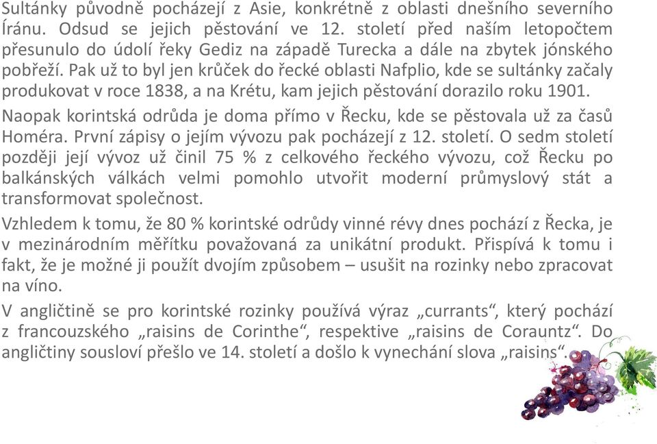 Pak už to byl jen krůček do řecké oblasti Nafplio, kde se sultánky začaly produkovat v roce 1838, a na Krétu, kam jejich pěstování dorazilo roku 1901.