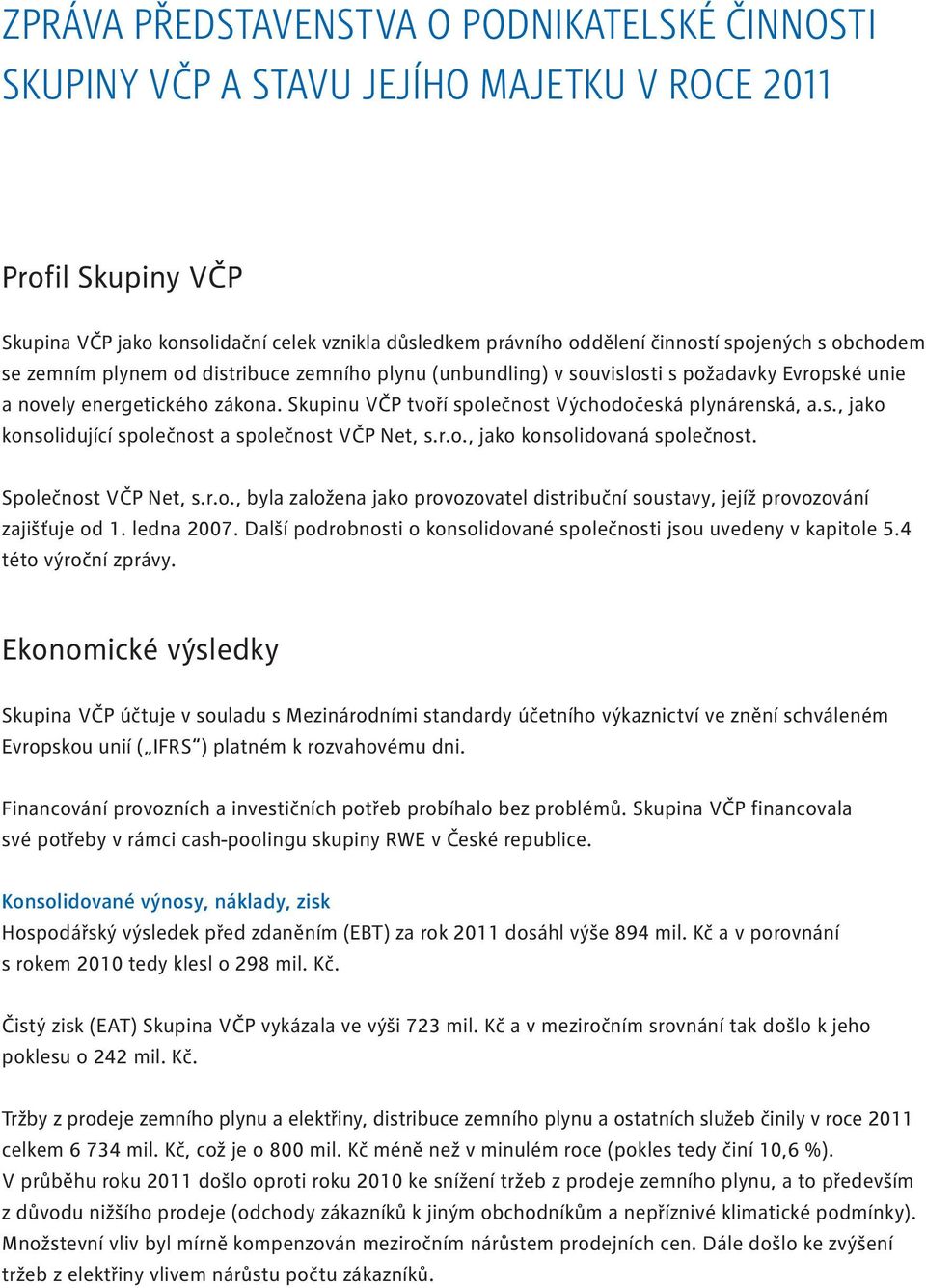 Skupinu VČP tvoří společnost Východočeská plynárenská, a.s., jako konsolidující společnost a společnost VČP Net, s.r.o., jako konsolidovaná společnost. Společnost VČP Net, s.r.o., byla založena jako provozovatel distribuční soustavy, jejíž provozování zajišťuje od 1.