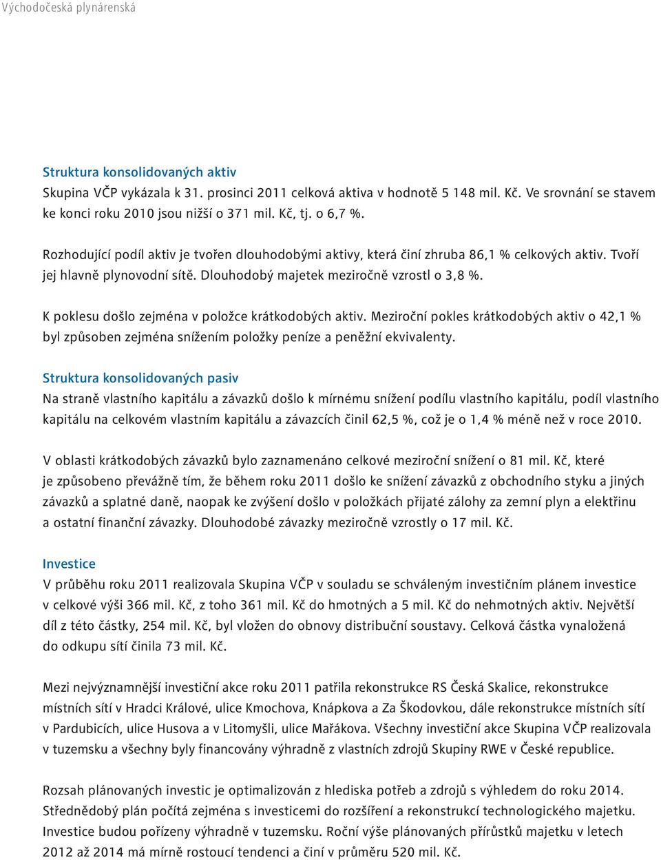 K poklesu došlo zejména v položce krátkodobých aktiv. Meziroční pokles krátkodobých aktiv o 42,1 % byl způsoben zejména snížením položky peníze a peněžní ekvivalenty.