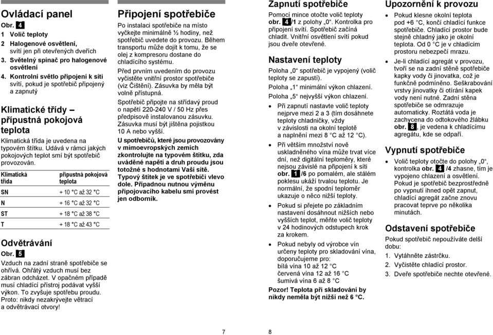 Udává v rámci jakých pokojových teplot smí být spotřebič provozován. Klimatická přípustná pokojová třída teplota SN + 10 C až 32 C N + 16 C až 32 C ST + 18 C až 38 C T + 18 C až 43 C Odvětrávání Obr.
