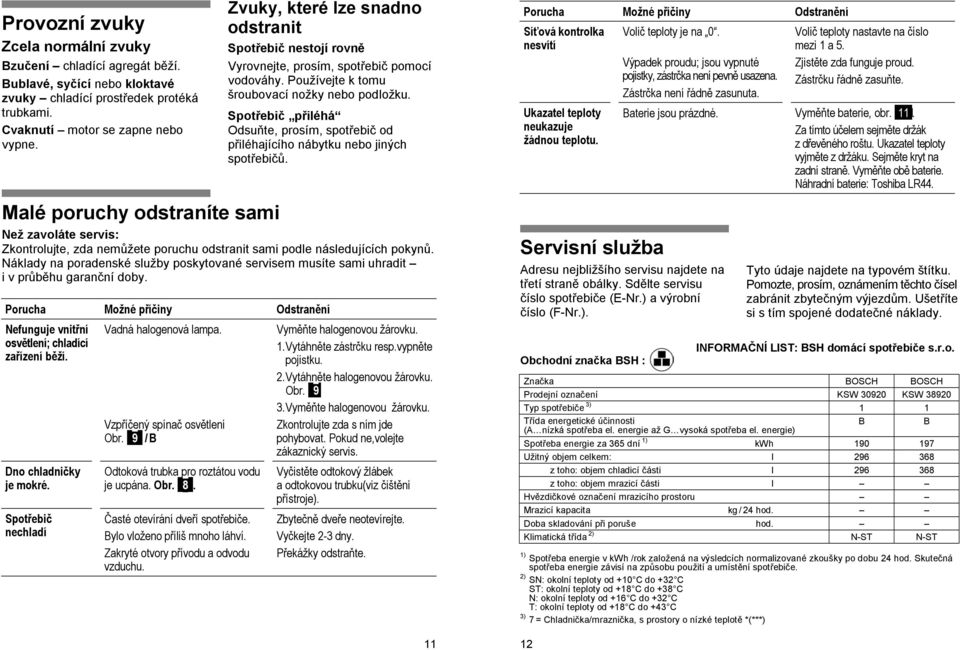 Spotřebič přiléhá Odsuňte, prosím, spotřebič od přiléhajícího nábytku nebo jiných spotřebičů. Porucha Možné příčiny Odstranění Síťová kontrolka nesvítí Ukazatel teploty neukazuje žádnou teplotu.