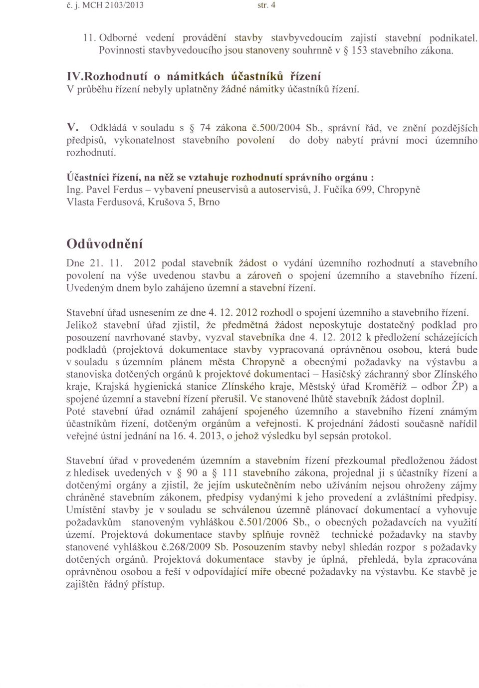 , správní řád, ve znění pozdějších předpisů, vykonatelnost stavebního povolení do doby nabytí právní moci územního rozhodnutí. Účastníci řízení, na něž se vztahuje rozhodnutí správního orgánu: Ing.