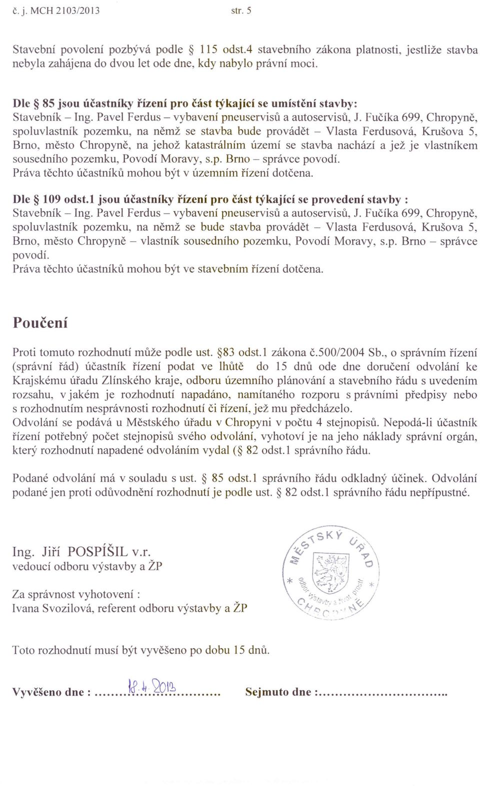 Fučíka 699, Chropyně, spoluvlastník pozemku, na němž se stavba bude provádět - Vlasta Ferdusová, Krušova 5, Brno, město Chropyně, na jehož katastrálním území se stavba nachází a jež je vlastníkem