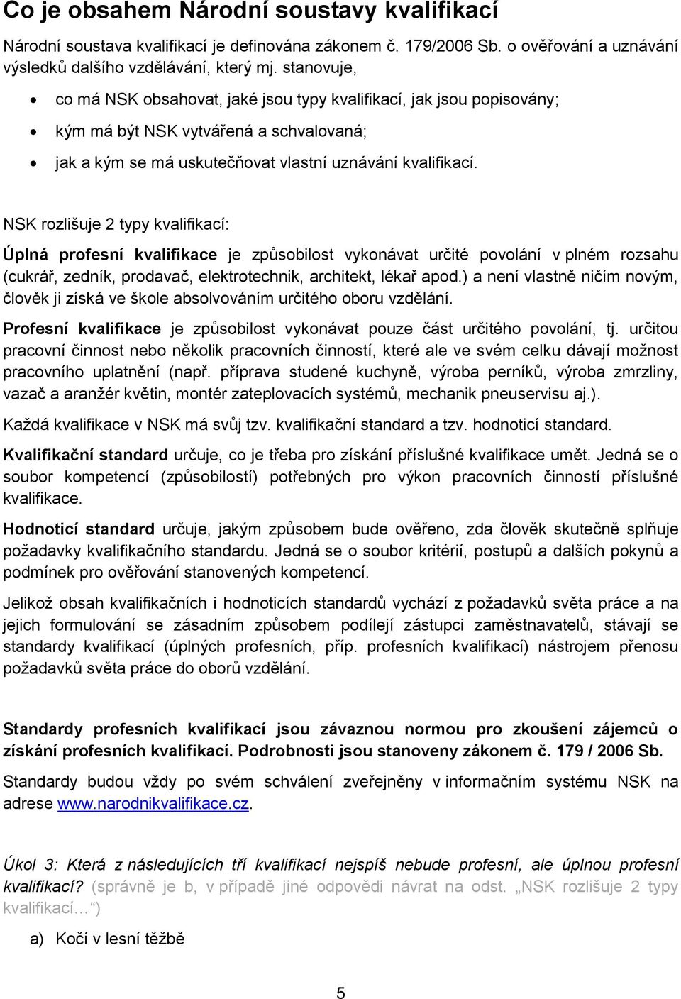 NSK rozlišuje 2 typy kvalifikací: Úplná profesní kvalifikace je způsobilost vykonávat určité povolání v plném rozsahu (cukrář, zedník, prodavač, elektrotechnik, architekt, lékař apod.