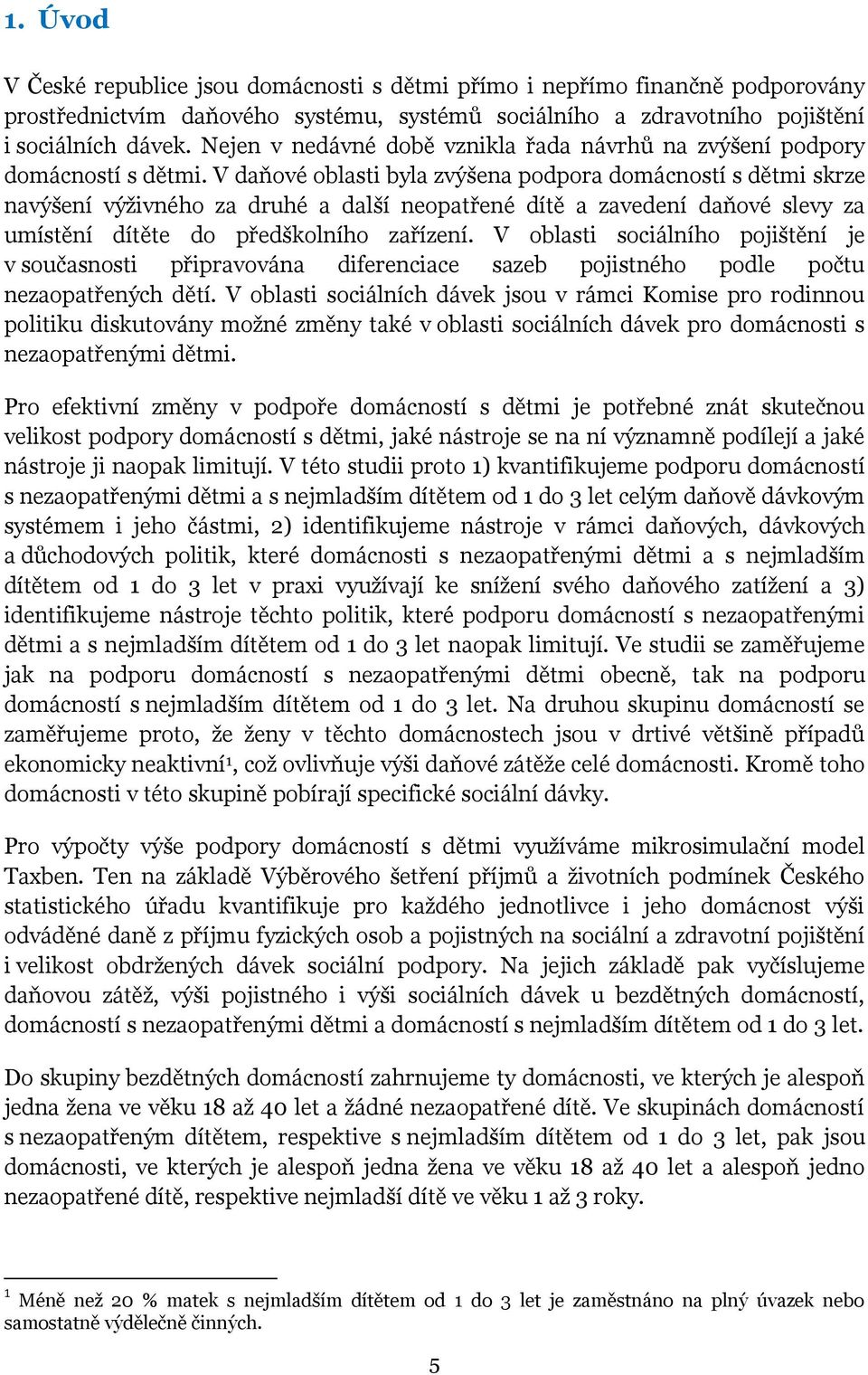 V daňové oblasti byla zvýšena podpora domácností s dětmi skrze navýšení výživného za druhé a další neopatřené dítě a zavedení daňové slevy za umístění dítěte do předškolního zařízení.