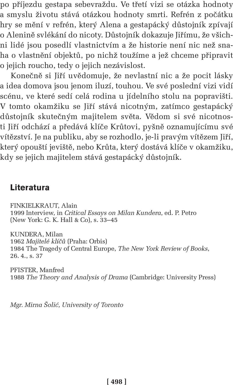 Důstojník dokazuje Jiřímu, že všichni lidé jsou posedlí vlastnictvím a že historie není nic než snaha o vlastnění objektů, po nichž toužíme a jež chceme připravit o jejich roucho, tedy o jejich