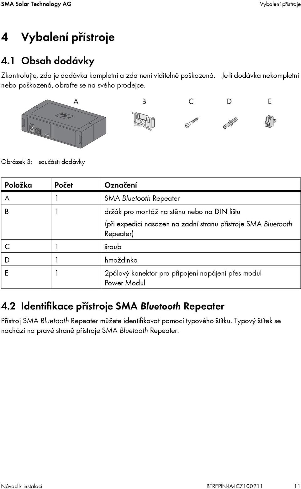 Obrázek 3: součásti dodávky Položka Počet Označení A 1 SMA Bluetooth Repeater B 1 držák pro montáž na stěnu nebo na DIN lištu (při expedici nasazen na zadní stranu přístroje SMA Bluetooth