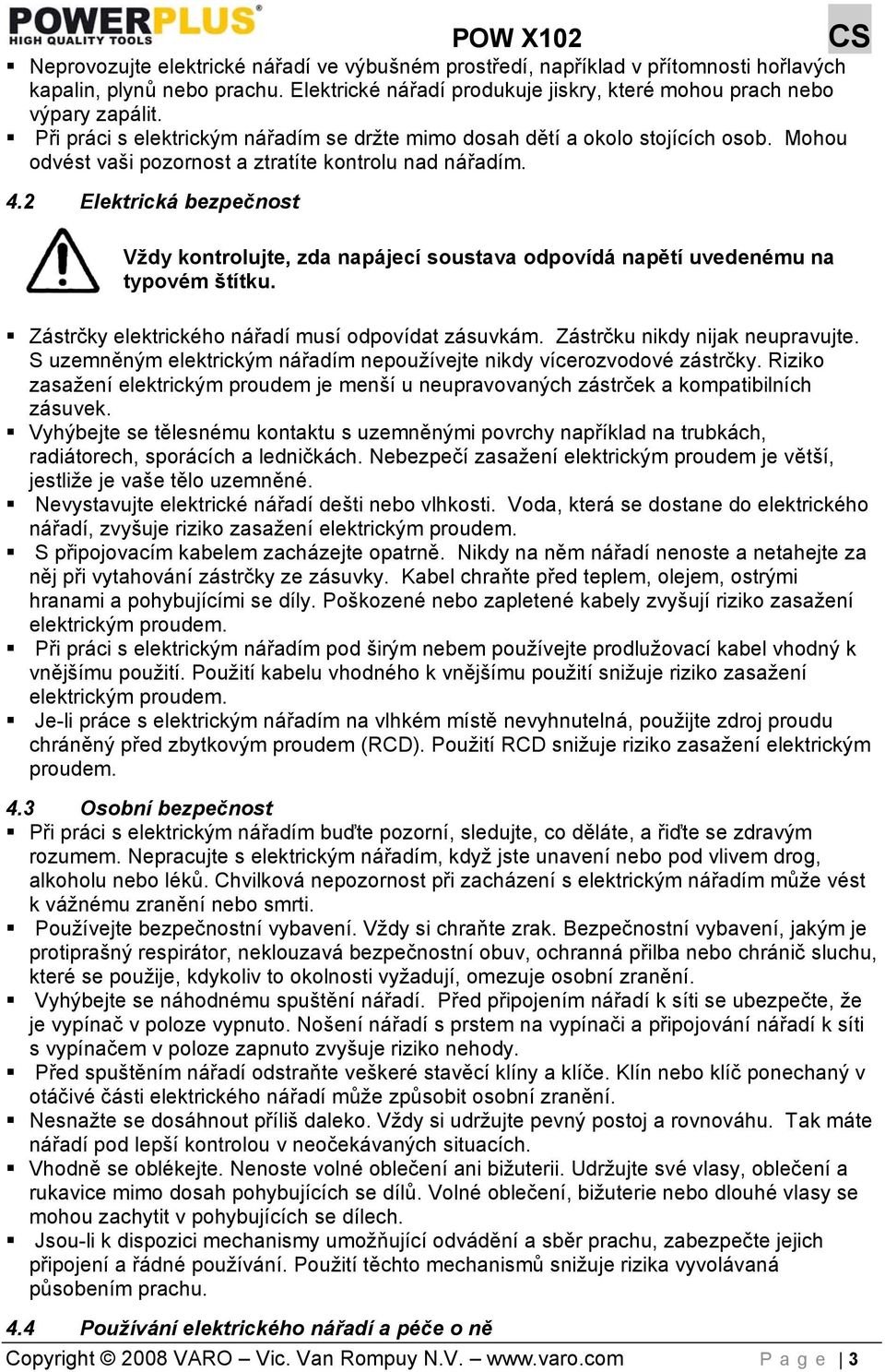 2 Elektrická bezpečnost Vždy kontrolujte, zda napájecí soustava odpovídá napětí uvedenému na typovém štítku. Zástrčky elektrického nářadí musí odpovídat zásuvkám. Zástrčku nikdy nijak neupravujte.