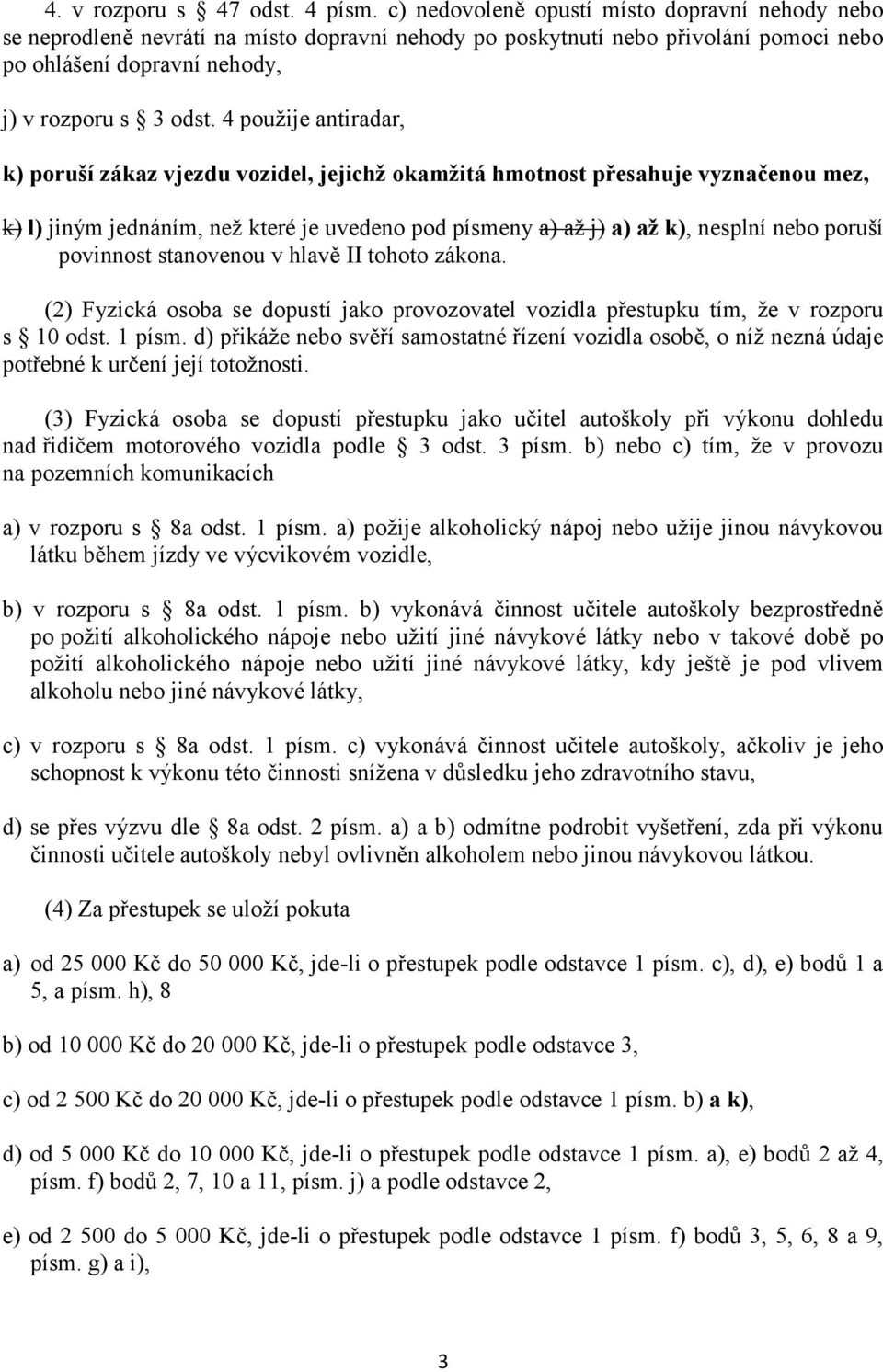 použije antiradar, k) poruší zákaz vjezdu vozidel, jejichž okamžitá hmotnost přesahuje vyznačenou mez, k) l) jiným jednáním, než které je uvedeno pod písmeny a) až j) a) až k), nesplní nebo poruší