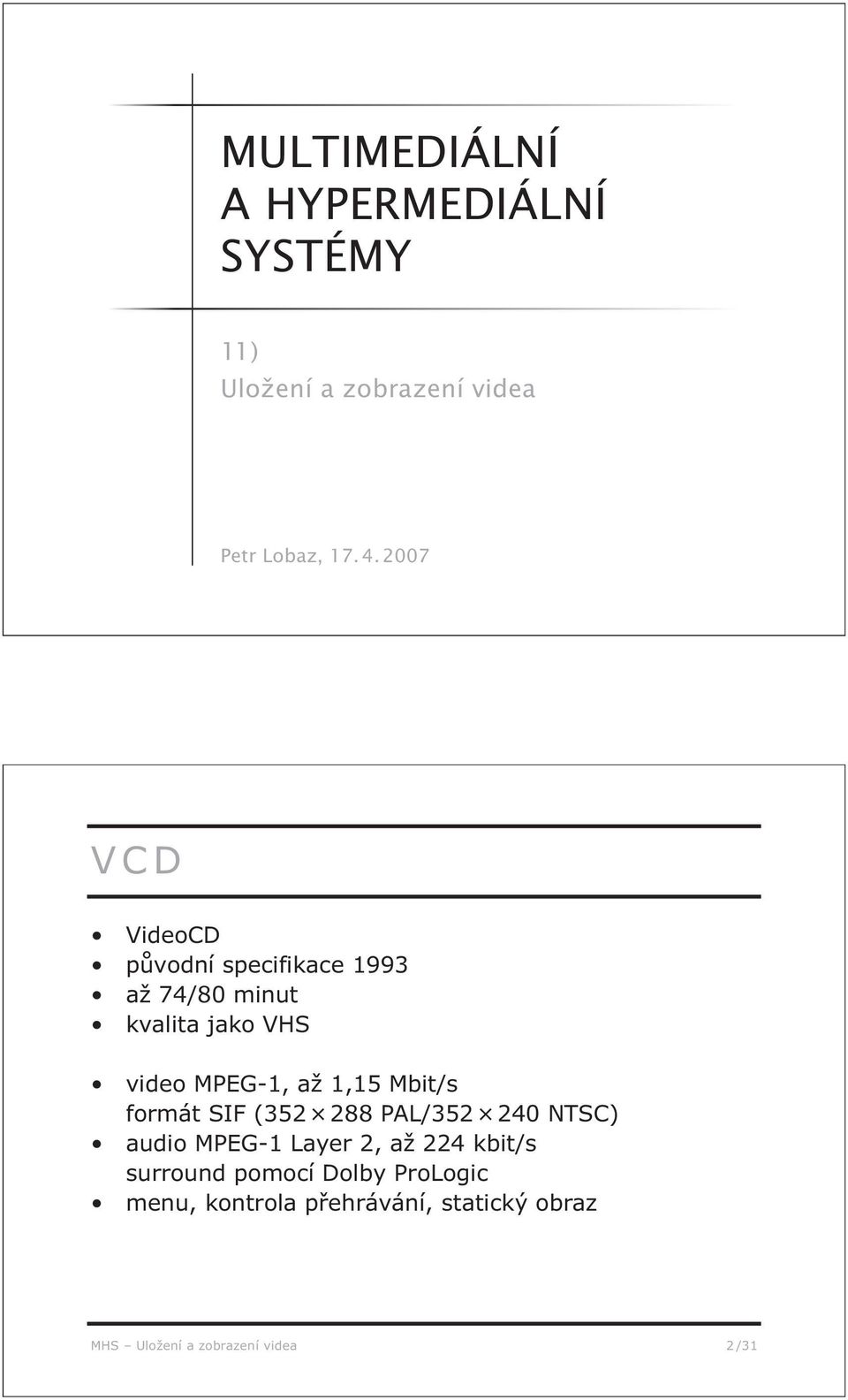 1,15 Mbit/s formát SIF (352 288 PAL/352 240 NTSC) audio MPEG-1 Layer 2, až 224 kbit/s