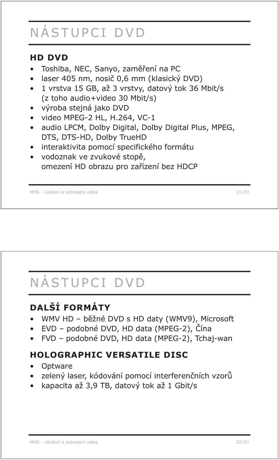 264, VC-1 audio LPCM, Dolby Digital, Dolby Digital Plus, MPEG, DTS, DTS-HD, Dolby TrueHD interaktivita pomocí specifického formátu vodoznak ve zvukové stopě, omezení HD obrazu pro zařízení bez