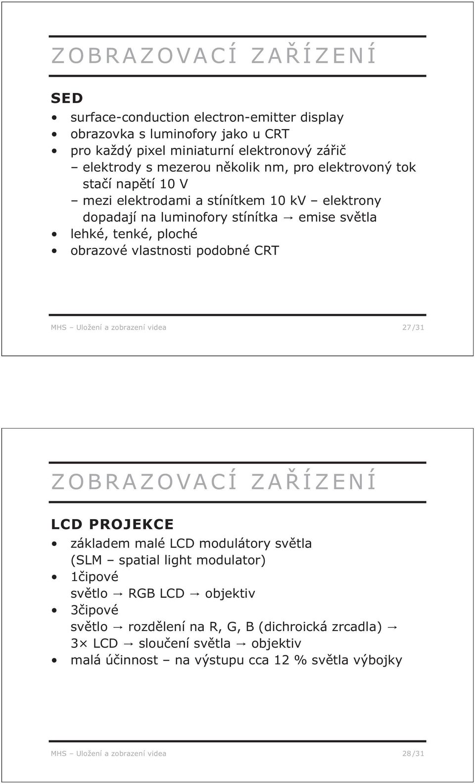 podobné CRT MHS Uložení a zobrazení videa 27 /31 ZOBRAZOVACÍ ZAŘÍZENÍ LCD PROJEKCE základem malé LCD modulátory světla (SLM spatial light modulator) 1čipové světlo RGB LCD