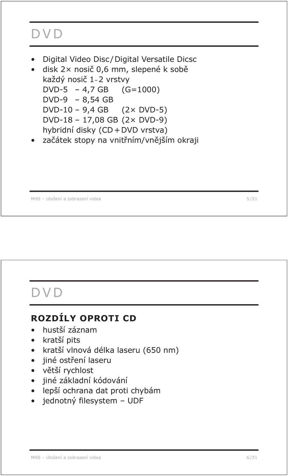 okraji MHS Uložení a zobrazení videa 5 /31 DVD ROZDÍLY OPROTI CD hustší záznam kratší pits kratší vlnová délka laseru (650 nm) jiné