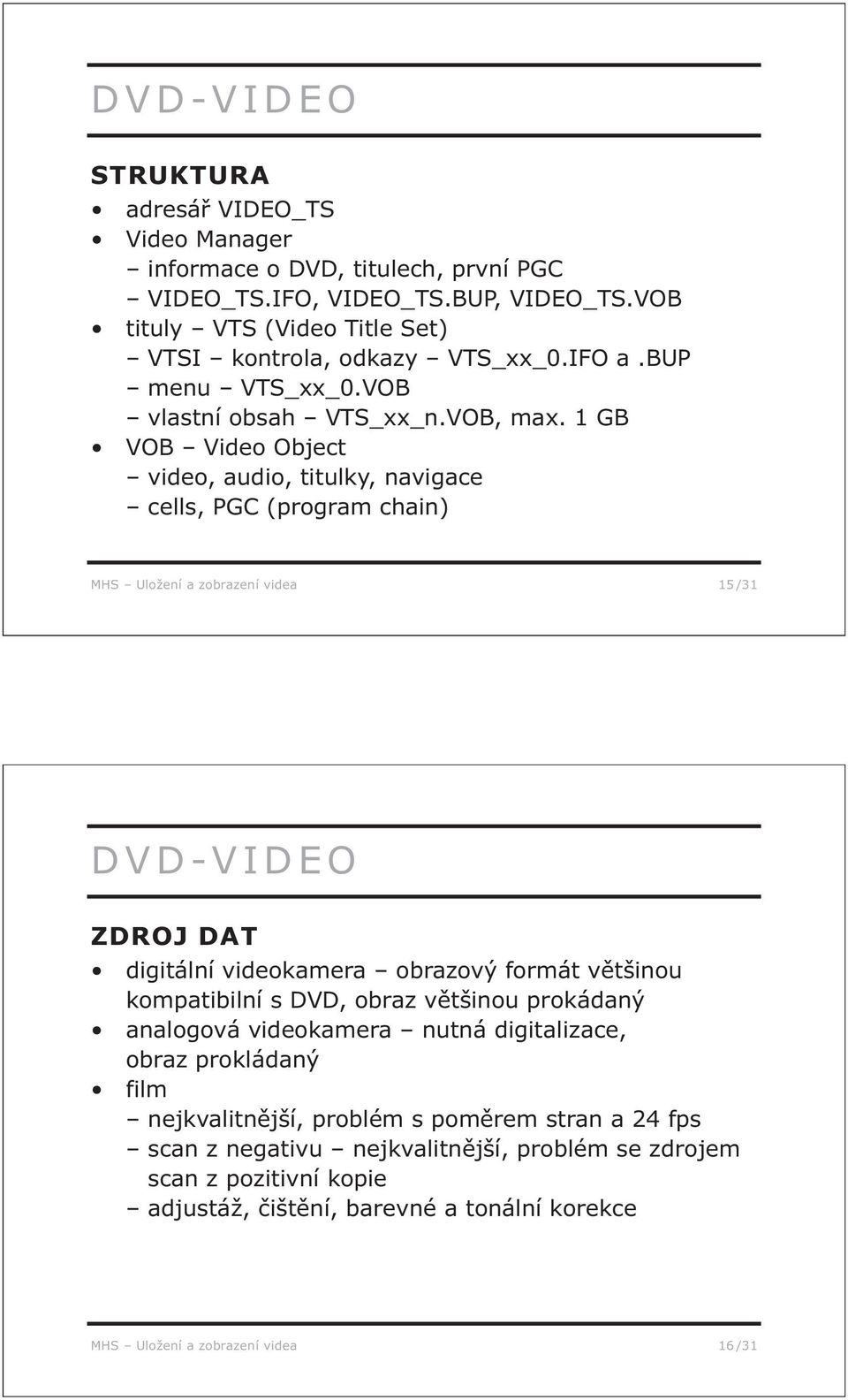1 GB VOB Video Object video, audio, titulky, navigace cells, PGC (program chain) MHS Uložení a zobrazení videa 15 /31 DVD-VIDEO ZDROJ DAT digitální videokamera obrazový formát většinou