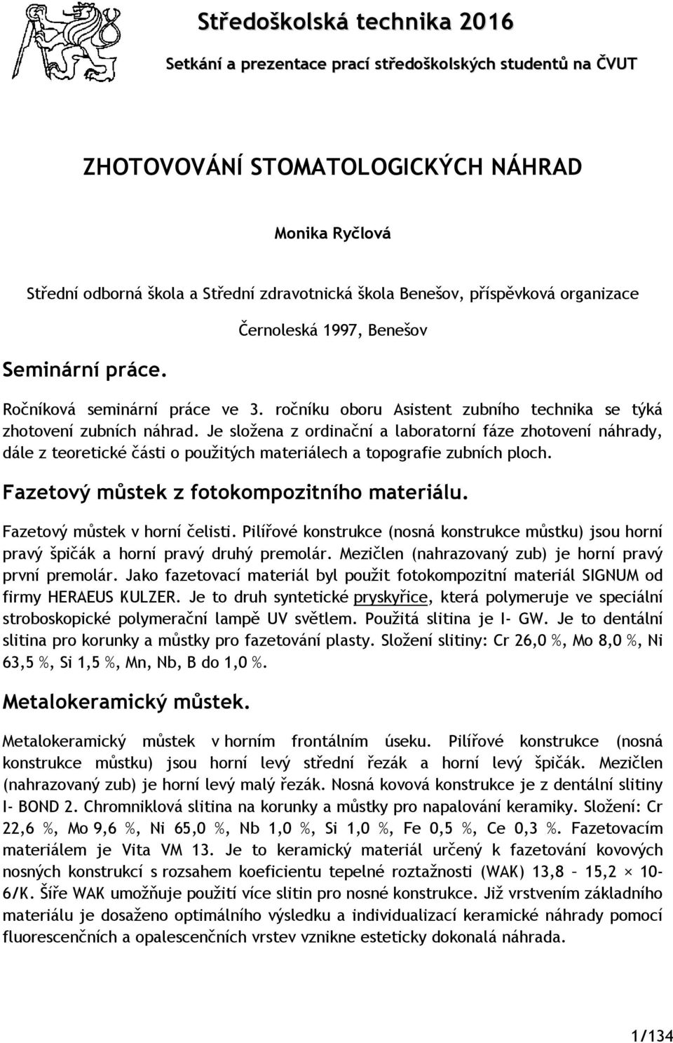 Je složena z ordinační a laboratorní fáze zhotovení náhrady, dále z teoretické části o použitých materiálech a topografie zubních ploch. Fazetový můstek z fotokompozitního materiálu.