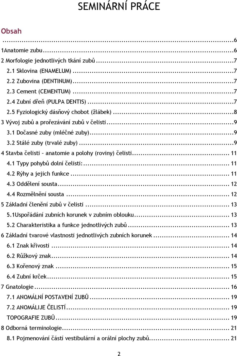 ..9 4 Stavba čelisti anatomie a polohy (roviny) čelisti... 11 4.1 Typy pohybů dolní čelisti:... 11 4.2 Rýhy a jejich funkce... 11 4.3 Oddělení sousta... 12 4.4 Rozmělnění sousta.