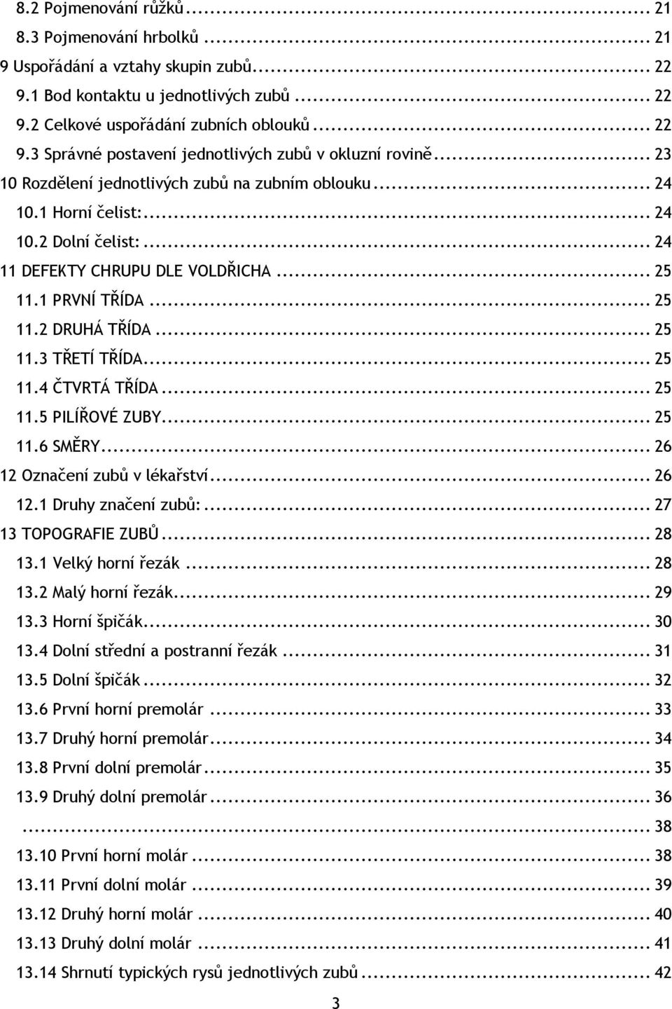 .. 25 11.4 ČTVRTÁ TŘÍDA... 25 11.5 PILÍŘOVÉ ZUBY... 25 11.6 SMĚRY... 26 12 Označení zubů v lékařství... 26 12.1 Druhy značení zubů:... 27 13 TOPOGRAFIE ZUBŮ... 28 13.1 Velký horní řezák... 28 13.2 Malý horní řezák.