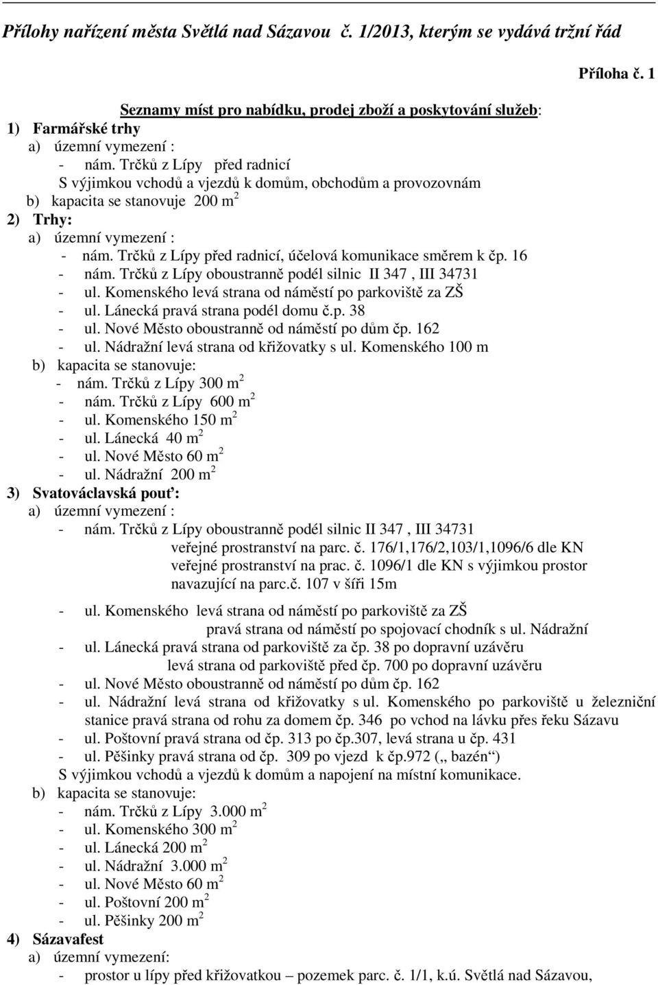 Trčků z Lípy před radnicí, účelová komunikace směrem k čp. 16 - nám. Trčků z Lípy oboustranně podél silnic II 347, III 34731 - ul. Komenského levá strana od náměstí po parkoviště za ZŠ - ul.