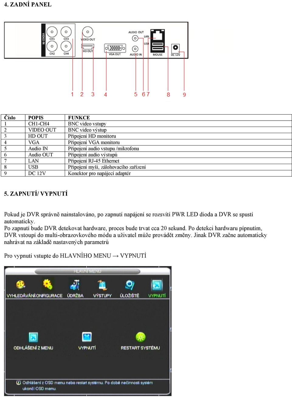 ZAPNUTÍ/ VYPNUTÍ Pokud je DVR správně nainstalováno, po zapnutí napájení se rozsvítí PWR LED dioda a DVR se spustí automaticky.