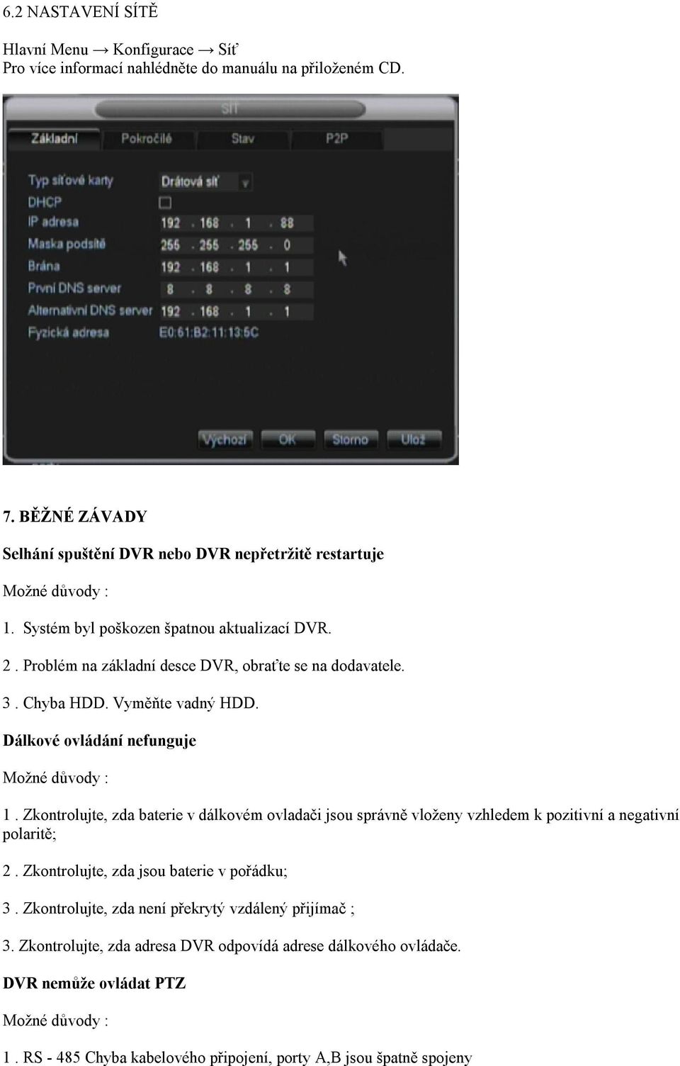 Chyba HDD. Vyměňte vadný HDD. Dálkové ovládání nefunguje Možné důvody : 1. Zkontrolujte, zda baterie v dálkovém ovladači jsou správně vloženy vzhledem k pozitivní a negativní polaritě; 2.