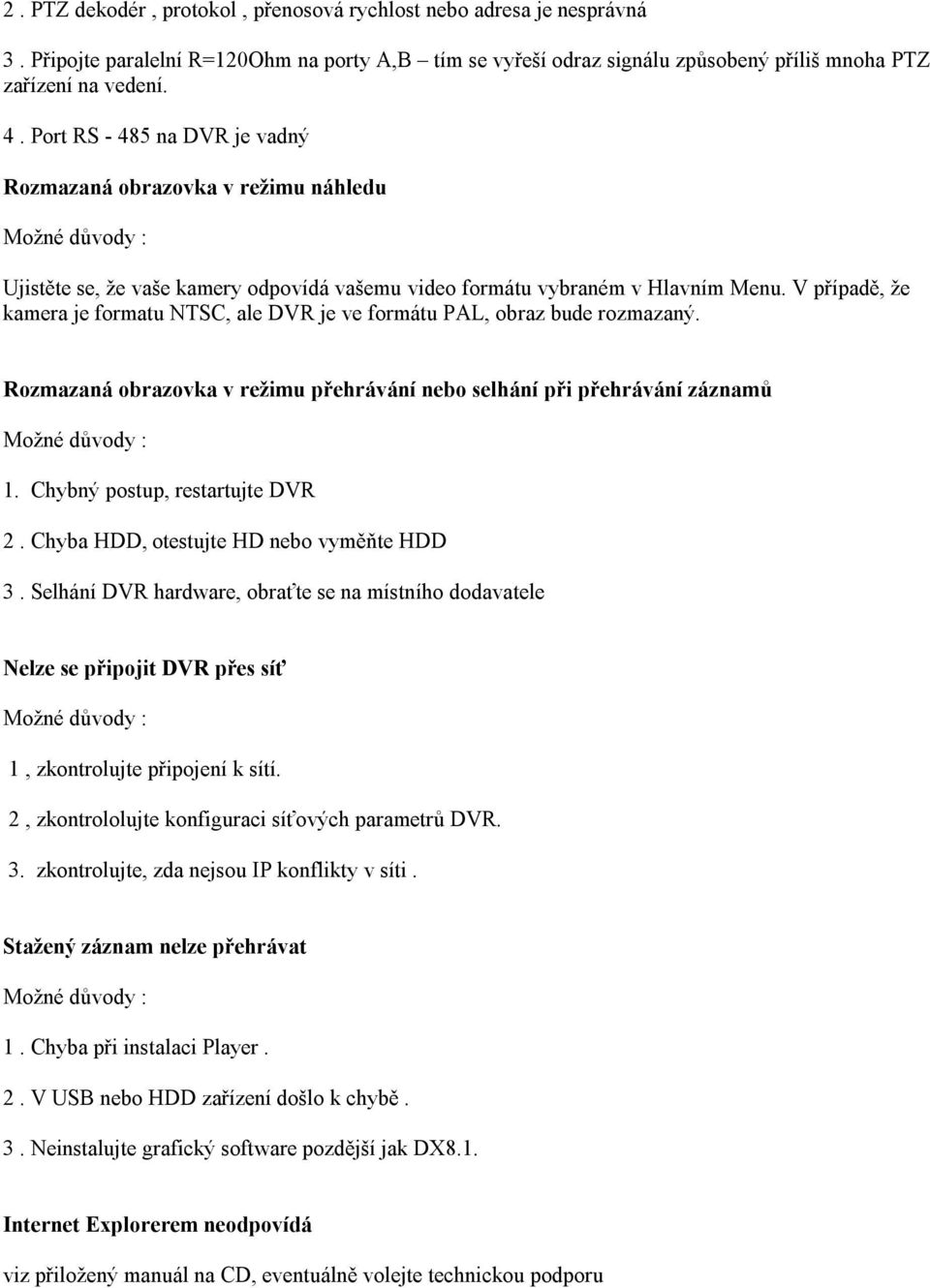 V případě, že kamera je formatu NTSC, ale DVR je ve formátu PAL, obraz bude rozmazaný. Rozmazaná obrazovka v režimu přehrávání nebo selhání při přehrávání záznamů Možné důvody : 1.