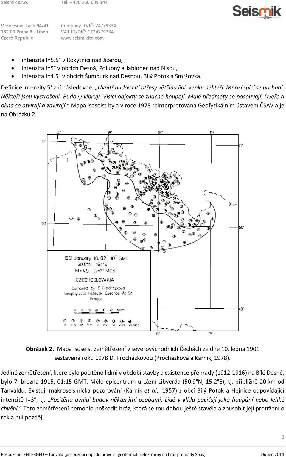 Malé předměty se posouvají. Dveře a okna se otvírají a zavírají. Mapa isoseist byla v roce 1978 reinterpretována Geofyzikálním ústavem ČSAV a je na Obrázku 2. Obrázek 2.