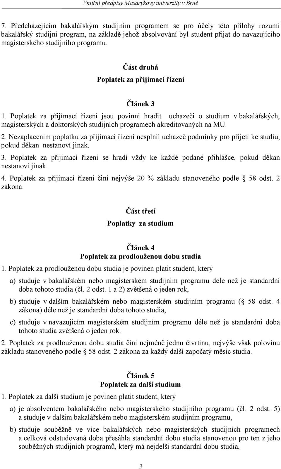 Poplatek za přijímací řízení jsou povinni hradit uchazeči o studium v bakalářských, magisterských a doktorských studijních programech akreditovaných na MU. 2.