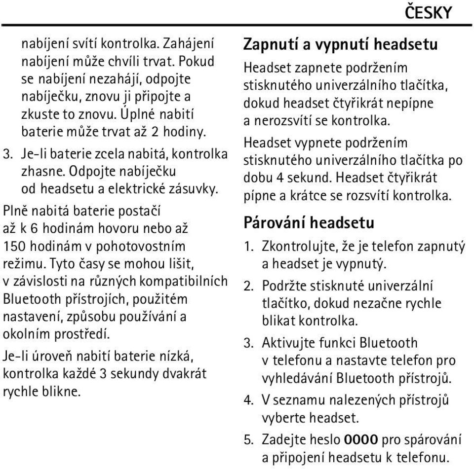 Tyto èasy se mohou li¹it, v závislosti na rùzných kompatibilních Bluetooth pøístrojích, pou¾itém nastavení, zpùsobu pou¾ívání a okolním prostøedí.