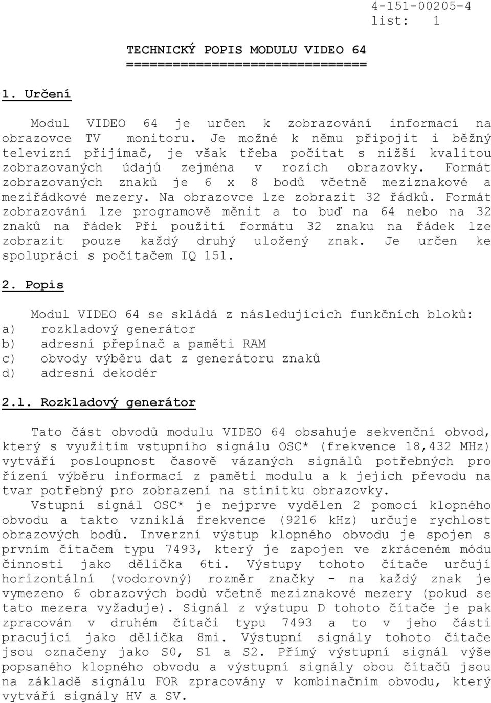 Formát zobrazovaných znaků je 6 x 8 bodů včetně meziznakové a meziřádkové mezery. Na obrazovce lze zobrazit 32 řádků.