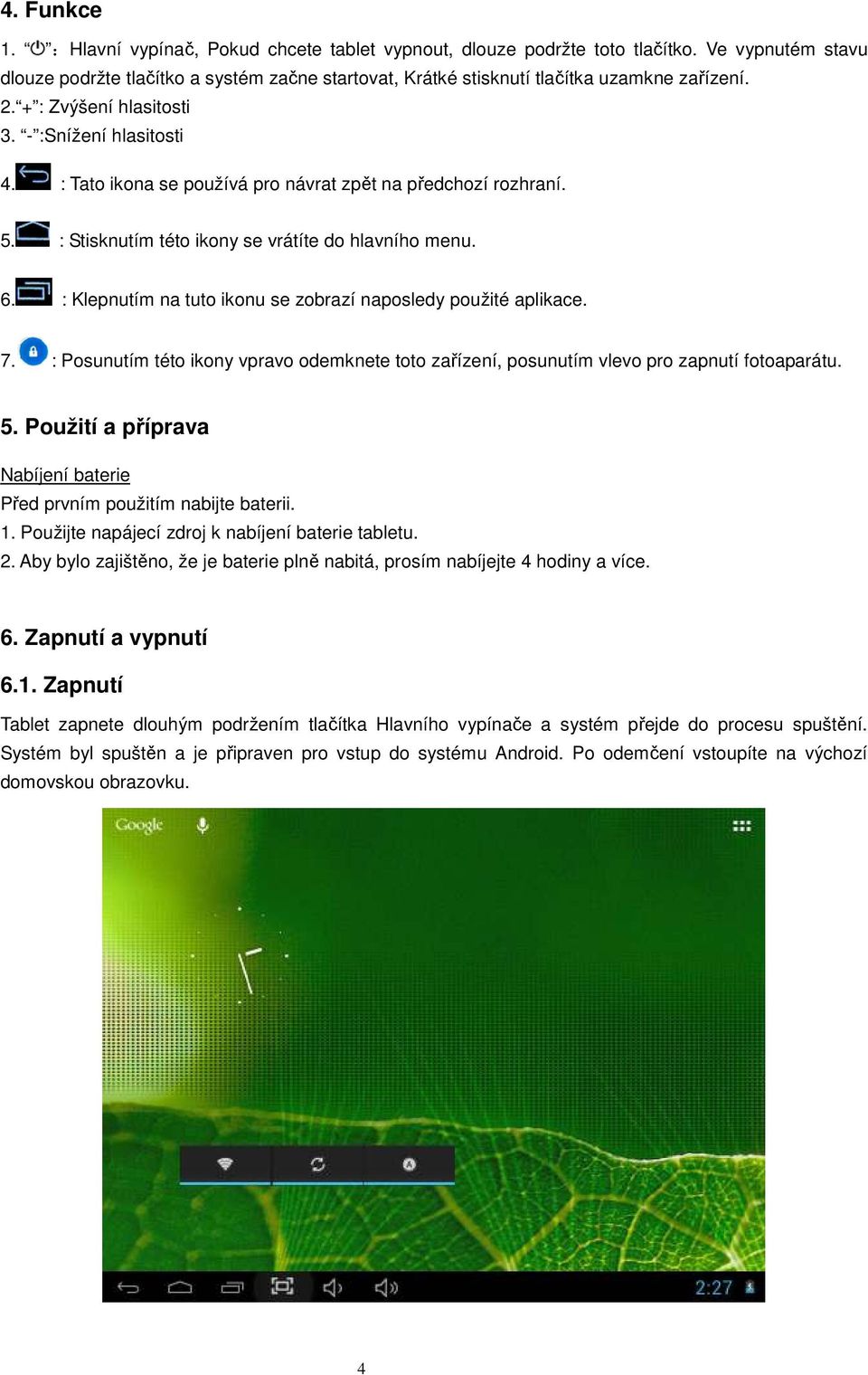 : Klepnutím na tuto ikonu se zobrazí naposledy použité aplikace. 7. : Posunutím této ikony vpravo odemknete toto zařízení, posunutím vlevo pro zapnutí fotoaparátu. 5.