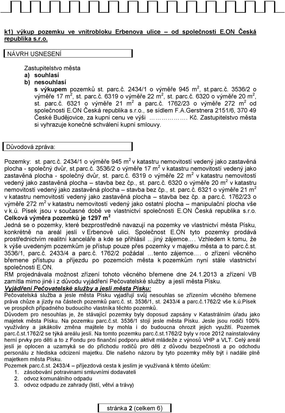 ON Česká republika s.r.o., se sídlem F.A.Gerstnera 2151/6, 370 49 České Budějovice, za kupní cenu ve výši. Kč. Zastupitelstvo města si vyhrazuje konečné schválení kupní smlouvy.