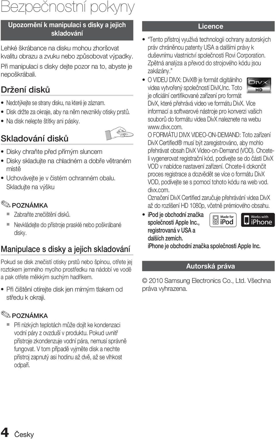 Na disk nelepte štítky ani pásky. Skladování disků Disky chraňte před přímým sluncem Disky skladujte na chladném a dobře větraném místě Uchovávejte je v čistém ochranném obalu.