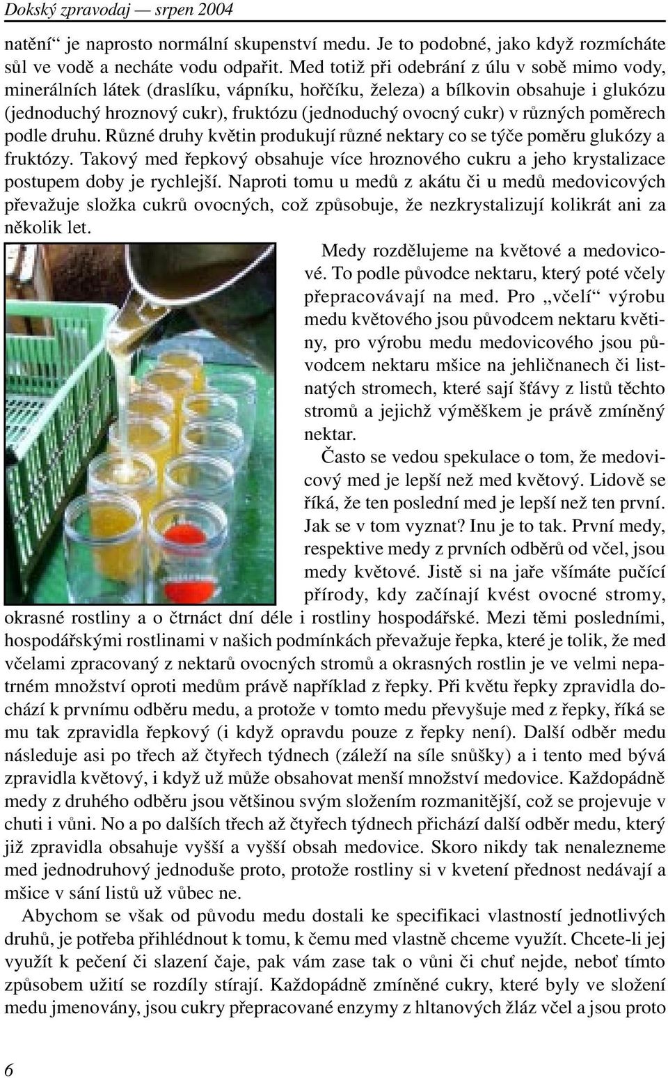 rùzných pomìrech podle druhu. Rùzné druhy kvìtin produkují rùzné nektary co se týèe pomìru glukózy a fruktózy.