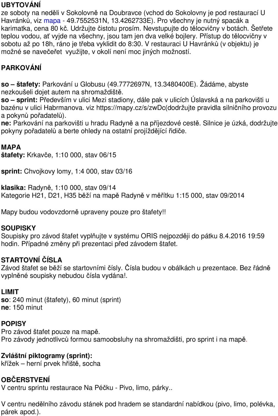 Přístup do tělocvičny v sobotu až po 18h, ráno je třeba vyklidit do 8:30. V restauraci U Havránků (v objektu) je možné se navečeřet využijte, v okolí není moc jiných možností.