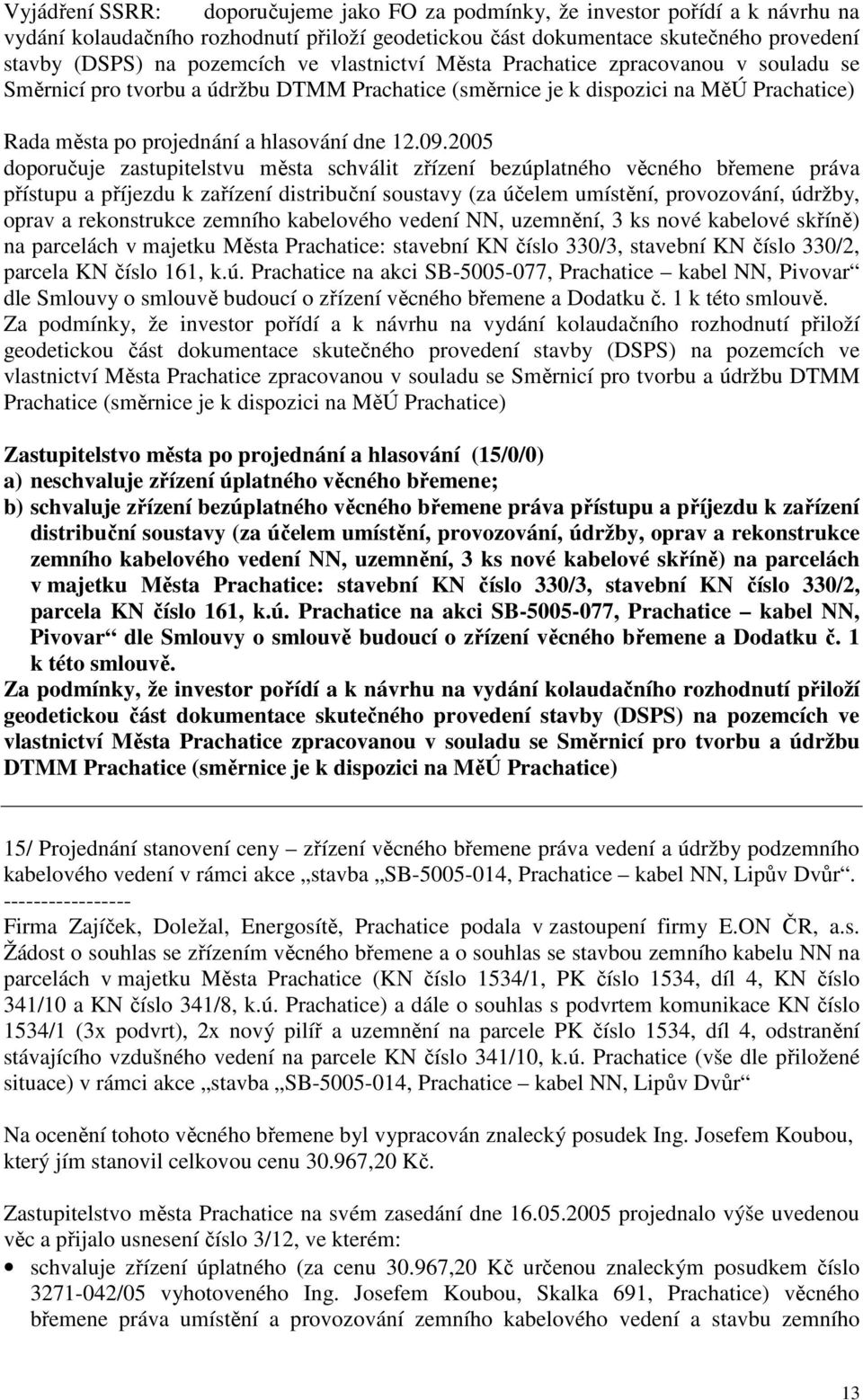 bezúplatného věcného břemene práva přístupu a příjezdu k zařízení distribuční soustavy (za účelem umístění, provozování, údržby, oprav a rekonstrukce zemního kabelového vedení NN, uzemnění, 3 ks nové