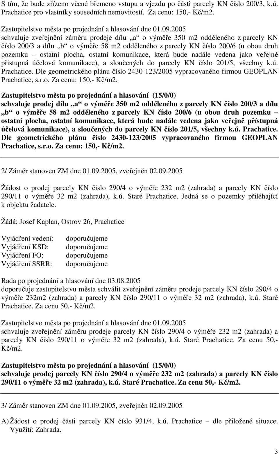 2005 schvaluje zveřejnění záměru prodeje dílu a o výměře 350 m2 odděleného z parcely KN číslo 200/3 a dílu b o výměře 58 m2 odděleného z parcely KN číslo 200/6 (u obou druh pozemku ostatní plocha,