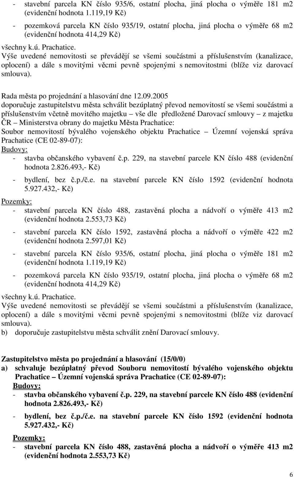 Výše uvedené nemovitosti se převádějí se všemi součástmi a příslušenstvím (kanalizace, oplocení) a dále s movitými věcmi pevně spojenými s nemovitostmi (blíže viz darovací smlouva).