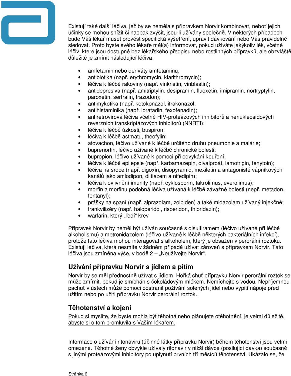 Proto byste svého lékaře měl(a) informovat, pokud užíváte jakýkoliv lék, včetné léčiv, které jsou dostupné bez lékařského předpisu nebo rostlinných přípravků, ale obzvláště důležité je zmínit