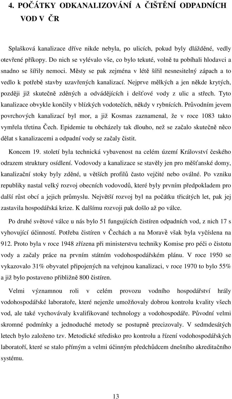 Nejprve mělkých a jen někde krytých, později již skutečně zděných a odvádějících i dešťové vody z ulic a střech. Tyto kanalizace obvykle končily v blízkých vodotečích, někdy v rybnících.