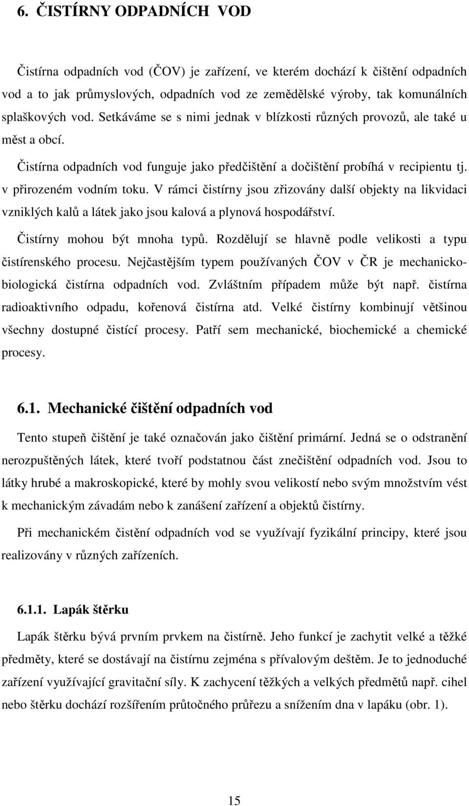 V rámci čistírny jsou zřizovány další objekty na likvidaci vzniklých kalů a látek jako jsou kalová a plynová hospodářství. Čistírny mohou být mnoha typů.