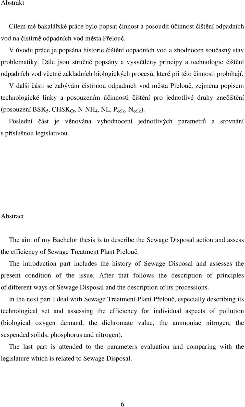 Dále jsou stručně popsány a vysvětleny principy a technologie čištění odpadních vod včetně základních biologických procesů, které při této činnosti probíhají.