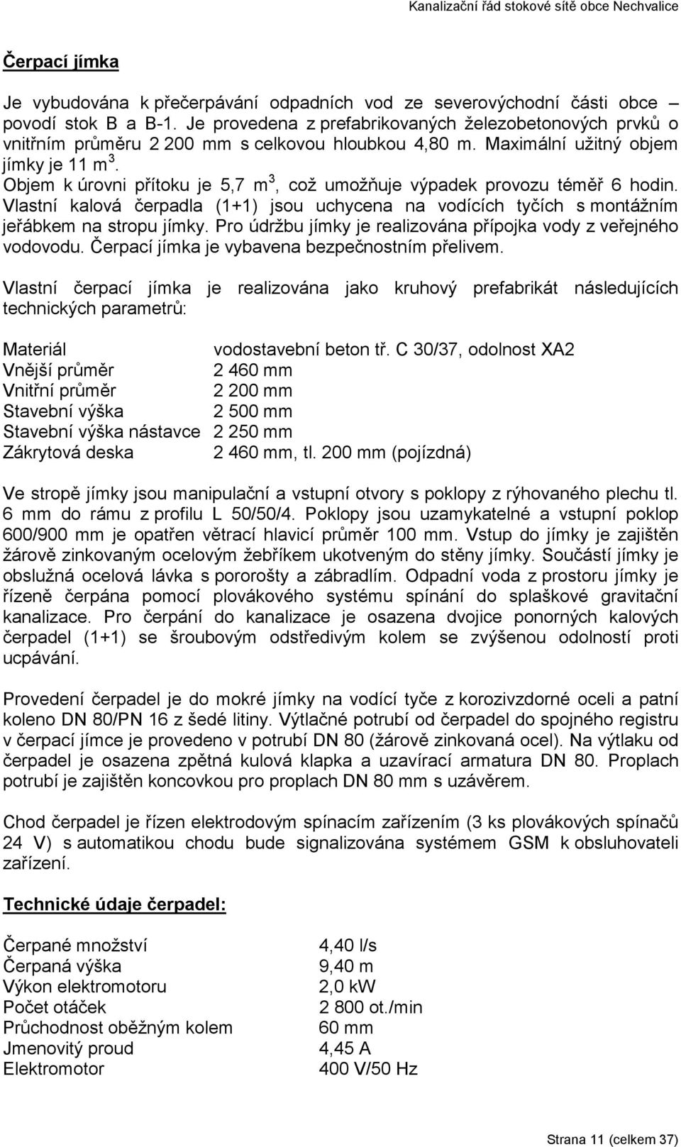 Objem k úrovni přítoku je 5,7 m 3, což umožňuje výpadek provozu téměř 6 hodin. Vlastní kalová čerpadla (1+1) jsou uchycena na vodících tyčích s montážním jeřábkem na stropu jímky.